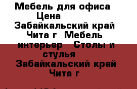 Мебель для офиса › Цена ­ 1 000 - Забайкальский край, Чита г. Мебель, интерьер » Столы и стулья   . Забайкальский край,Чита г.